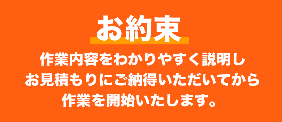 作業内容をわかりやすく説明しお見積もりにご納得いただいてから作業を開始いたします。